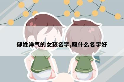 郁姓洋气的女孩名字,取什么名字好
